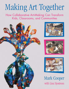 Making Art Together (How Collaborative Art-Making Can Transform Kids, Classrooms, and Communities) by Mark Cooper, Lisa Sjostrom, 9780807066195