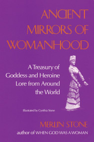 Ancient Mirrors of Womanhood (A Treasury of Goddess and Heroine Lore from Around the World) by Merlin Stone, 9780807067512