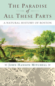 The Paradise of All These Parts (A Natural History of Boston) by John Mitchell, 9780807071496