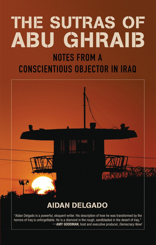 The Sutras of Abu Ghraib (Notes from a Conscientious Objector in Iraq) by Aiden Delgado, 9780807072714
