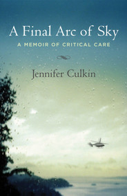 A Final Arc of Sky (A Memoir of Critical Care) by Jennifer Culkin, 9780807073292
