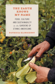 The Earth Knows My Name (Food, Culture, and Sustainability in the Gardens of Ethnic Americans) by Patricia Klindienst, 9780807085714
