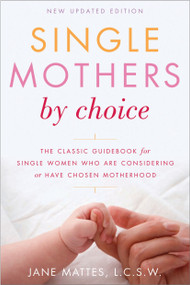 Single Mothers by Choice (A Guidebook for Single Women Who Are Considering or Have Chosen Motherhood) by Jane Mattes, L.C.S.W., 9780812922462