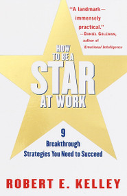 How to Be a Star at Work (9 Breakthrough Strategies You Need to Succeed) by Robert E. Kelley, 9780812931693