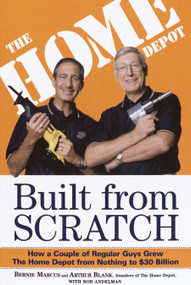 Built from Scratch (How a Couple of Regular Guys Grew The Home Depot from Nothing to $30 Billion) by Bernie Marcus, Arthur Blank, Bob Andelman, 9780812933789