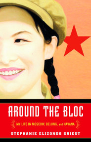 Around the Bloc (My Life in Moscow, Beijing, and Havana) by Stephanie Elizondo Griest, 9780812967609