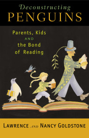 Deconstructing Penguins (Parents, Kids, and the Bond of Reading) by Lawrence Goldstone, Nancy Goldstone, 9780812970289