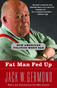 Fat Man Fed Up (How American Politics Went Bad) by Jack W. Germond, 9780812970920
