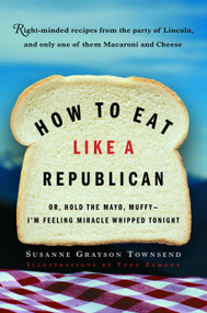 How to Eat Like a Republican (Or, Hold the Mayo, Muffy--I'm Feeling Miracle Whipped Tonight) by Susanne Grayson Townsend, Tony Zamora, 9780812971026