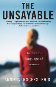 The Unsayable (The Hidden Language of Trauma) by Annie G. Rogers, 9780812971668