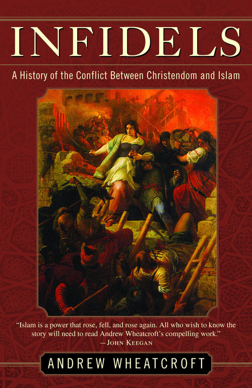 Infidels (A History of the Conflict Between Christendom and Islam) by Andrew Wheatcroft, 9780812972399
