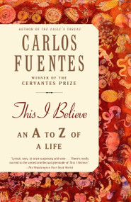 This I Believe (An A to Z of a Life) by Carlos Fuentes, 9780812972542