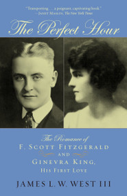 The Perfect Hour (The Romance of F. Scott Fitzgerald and Ginevra King, His First Love) by James L. W. West, III, 9780812973273