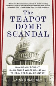 The Teapot Dome Scandal (How Big Oil Bought the Harding White House and Tried to Steal the Country) by Laton McCartney, 9780812973372