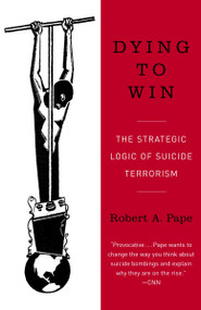 Dying to Win (The Strategic Logic of Suicide Terrorism) by Robert Pape, 9780812973389