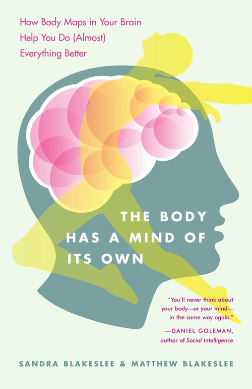 The Body Has a Mind of Its Own (How Body Maps in Your Brain Help You Do (Almost) Everything Better) by Sandra Blakeslee, Matthew Blakeslee, 9780812975277
