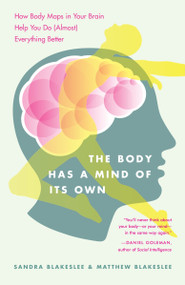 The Body Has a Mind of Its Own (How Body Maps in Your Brain Help You Do (Almost) Everything Better) by Sandra Blakeslee, Matthew Blakeslee, 9780812975277