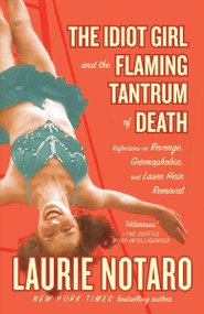 The Idiot Girl and the Flaming Tantrum of Death (Reflections on Revenge, Germophobia, and Laser Hair Removal) by Laurie Notaro, 9780812975741