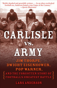 Carlisle vs. Army (Jim Thorpe, Dwight Eisenhower, Pop Warner, and the Forgotten Story of Football'sGreatest Battle) by Lars Anderson, 9780812977318