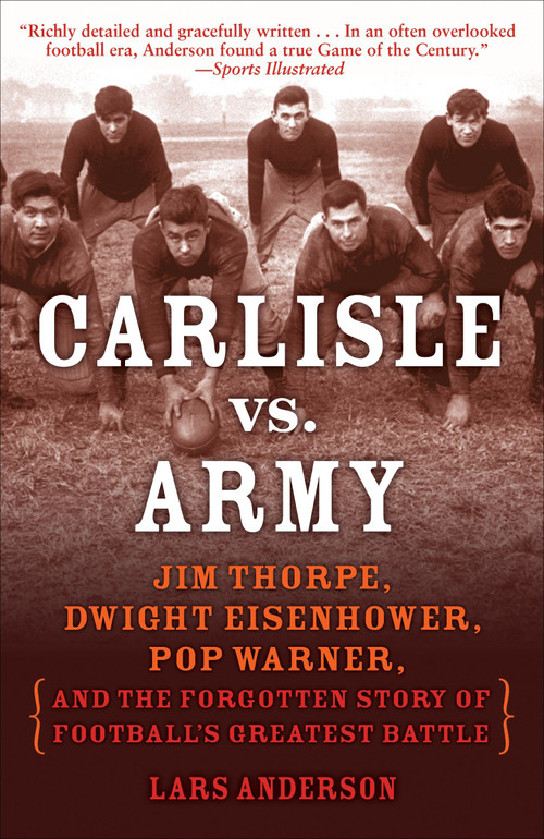 Carlisle vs. Army (Jim Thorpe, Dwight Eisenhower, Pop Warner, and the Forgotten Story of Football'sGreatest Battle) by Lars Anderson, 9780812977318
