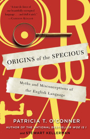 Origins of the Specious (Myths and Misconceptions of the English Language) by Patricia T. O'Conner, Stewart Kellerman, 9780812978100