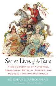 Secret Lives of the Tsars (Three Centuries of Autocracy, Debauchery, Betrayal, Murder, and Madness from Romanov Russia) by Michael Farquhar, 9780812979053