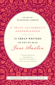 A Truth Universally Acknowledged (33 Great Writers on Why We Read Jane Austen) by Susannah Carson, Harold Bloom, C. S. Lewis, Virginia Woolf, Anna Quindlen, 9780812980011