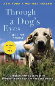 Through a Dog's Eyes (Understanding Our Dogs by Understanding How They See the World) by Jennifer Arnold, 9780812981087