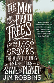 The Man Who Planted Trees (A Story of Lost Groves, the Science of Trees, and a Plan to Save the Planet) by Jim Robbins, 9780812981292