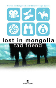 Lost in Mongolia (Travels in Hollywood and Other Foreign Lands) by Tad Friend, 9780812991550