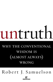 Untruth (Why the Conventional Wisdom Is (Almost Always) Wrong) by Robert J. Samuelson, 9780812991642
