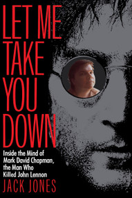 Let Me Take You Down (Inside the Mind of Mark David Chapman, the Man Who Killed John Lennon) by Jack Jones, 9780812991703