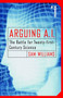 Arguing A.I. (The Battle for Twenty-first-Century Science) by Sam Williams, 9780812991802