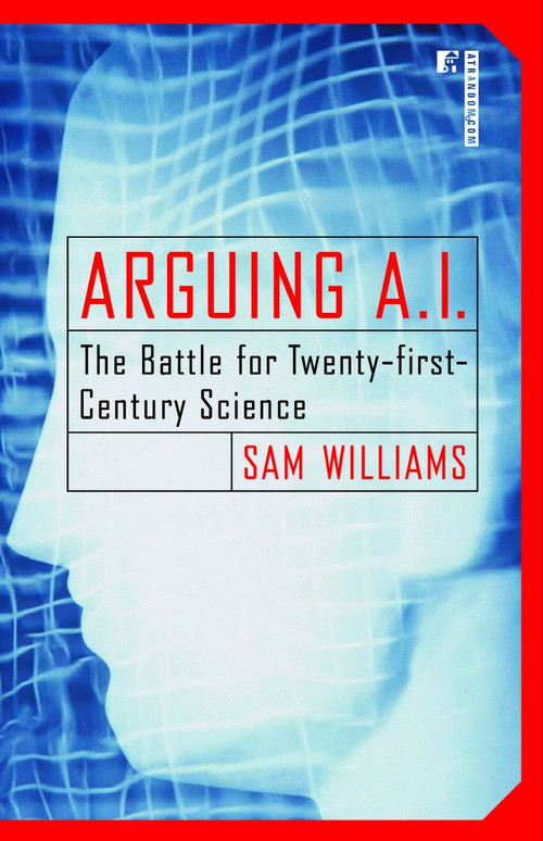 Arguing A.I. (The Battle for Twenty-first-Century Science) by Sam Williams, 9780812991802