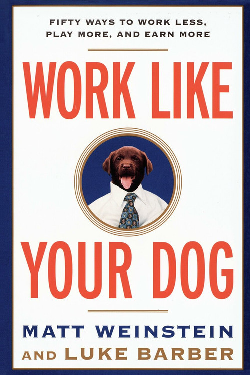 Work Like Your Dog (Fifty Ways to Work Less, Play More, and Earn More) by Luke Barber, Matt Weinstein, 9780812991994