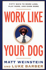 Work Like Your Dog (Fifty Ways to Work Less, Play More, and Earn More) by Luke Barber, Matt Weinstein, 9780812991994