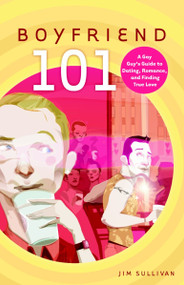 Boyfriend 101 (A Gay Guy's Guide to Dating, Romance, and Finding True Love) by Jim Sullivan, 9780812992199