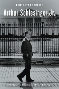 The Letters of Arthur Schlesinger, Jr. by Arthur Schlesinger, Jr., Andrew Schlesinger, Stephen C. Schlesinger, 9780812993097