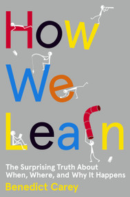 How We Learn (The Surprising Truth About When, Where, and Why It Happens) by Benedict Carey, 9780812993882