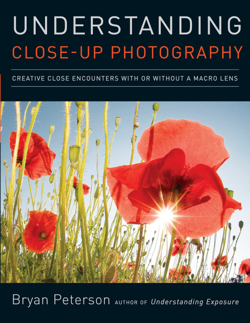 Understanding Close-Up Photography (Creative Close Encounters with Or Without a Macro Lens) by Bryan Peterson, 9780817427191
