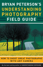 Bryan Peterson's Understanding Photography Field Guide (How to Shoot Great Photographs with Any Camera) by Bryan Peterson, 9780817432256