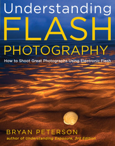 Understanding Flash Photography (How to Shoot Great Photographs Using Electronic Flash) by Bryan Peterson, 9780817439569