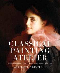 Classical Painting Atelier (A Contemporary Guide to Traditional Studio Practice) by Juliette Aristides, 9780823006588