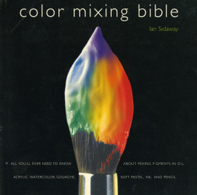 Color Mixing Bible (All You'll Ever Need to Know About Mixing Pigments in Oil, Acrylic, Watercolor, Gouache, Soft Pastel, Pencil, and Ink) by Ian Sidaway, 9780823007233