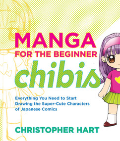 Manga for the Beginner Chibis (Everything You Need to Start Drawing the Super-Cute Characters of Japanese Comics) by Christopher Hart, 9780823014880