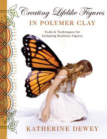 Creating Lifelike Figures in Polymer Clay (Tools and Techniques for Sculpting Realistic Figures) by Katherine Dewey, 9780823015030