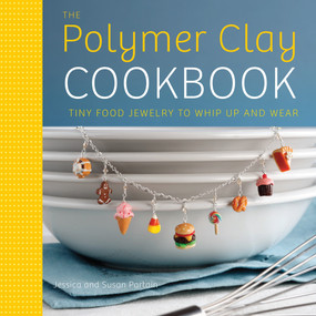 The Polymer Clay Cookbook (Tiny Food Jewelry to Whip Up and Wear) by Jessica Partain, Susan Partain, 9780823024841