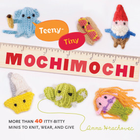 Teeny-Tiny Mochimochi (More Than 40 Itty-Bitty Minis to Knit, Wear, and Give) by Anna Hrachovec, 9780823026920