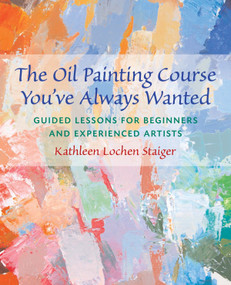 The Oil Painting Course You've Always Wanted (Guided Lessons for Beginners and Experienced Artists) by Kathleen Staiger, 9780823032594