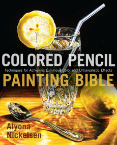 Colored Pencil Painting Bible (Techniques for Achieving Luminous Color and Ultrarealistic Effects) by Alyona Nickelsen, 9780823099207